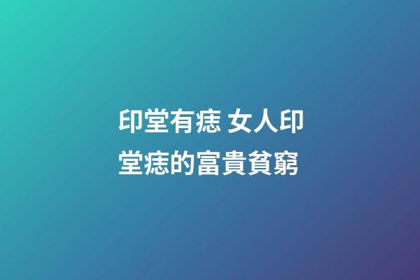 印堂有痣 女人印堂痣的富貴貧窮